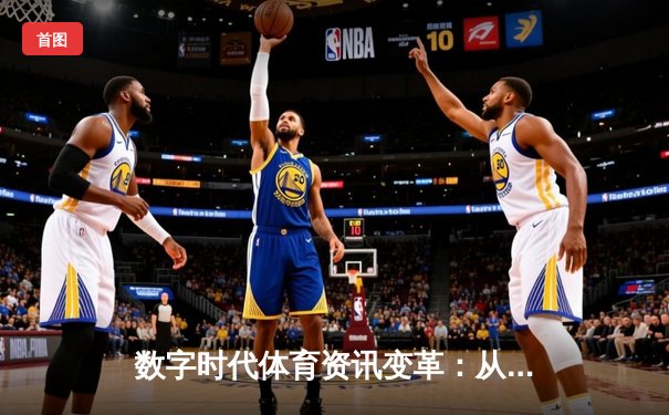 数字时代体育资讯变革：从信息传递到沉浸式体验的跨越