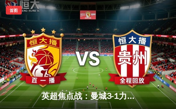 英超焦点战：曼城3-1力克阿森纳，哈兰德梅开二度助球队登顶积分榜