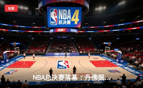 NBA总决赛落幕：丹佛掘金4-1击败迈阿密热火首夺总冠军 约基奇荣膺FMVP