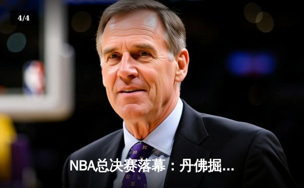 NBA总决赛落幕：丹佛掘金4-1击败迈阿密热火首夺总冠军 约基奇荣膺FMVP - 4