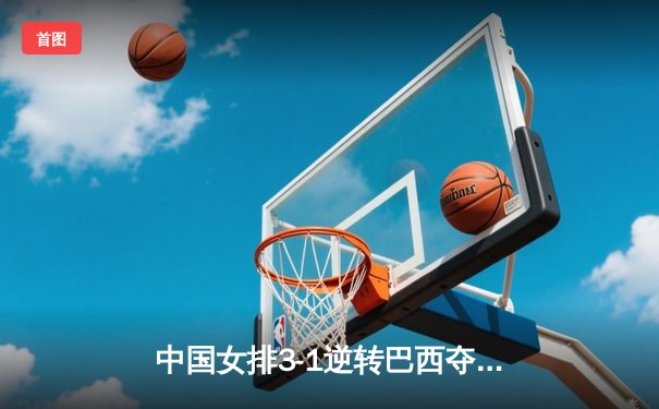 中国女排3-1逆转巴西夺世联赛开门红，李盈莹28分carry全场