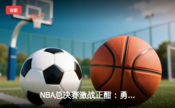 NBA总决赛激战正酣：勇士队加时险胜凯尔特人，库里狂砍43分创纪录