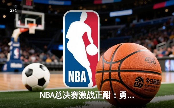 NBA总决赛激战正酣：勇士队加时险胜凯尔特人，库里狂砍43分创纪录 - 2