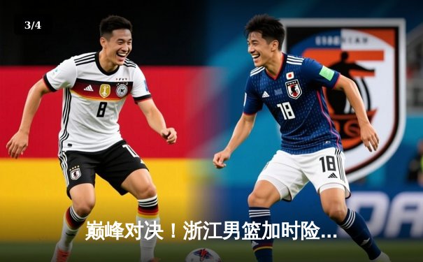 巅峰对决！浙江男篮加时险胜广东，吴前砍35分率队豪取八连胜 - 3