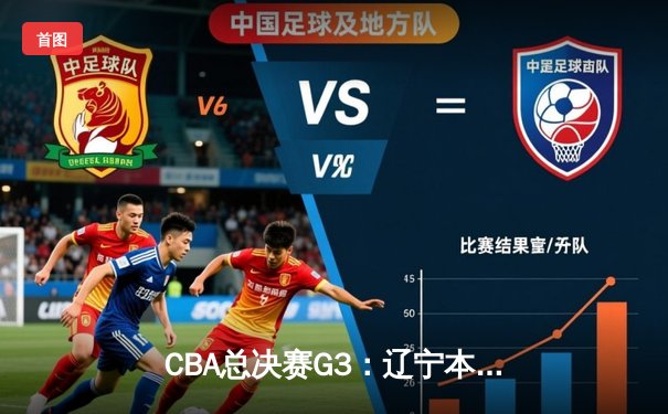 CBA总决赛G3：辽宁本钢加时险胜广东宏远，总比分2-1领先