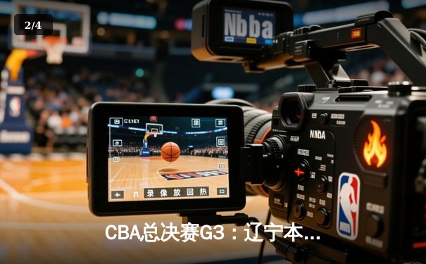 CBA总决赛G3：辽宁本钢加时险胜广东宏远，总比分2-1领先 - 2