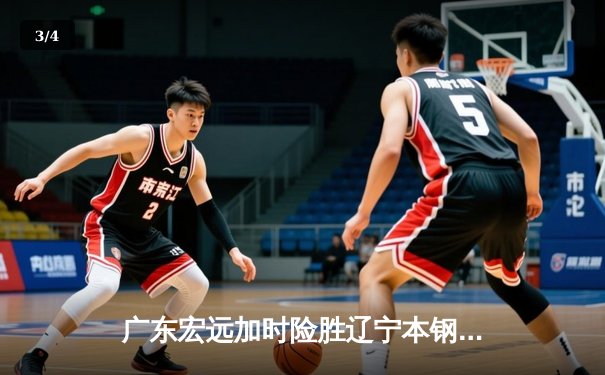 广东宏远加时险胜辽宁本钢 CBA半决赛上演史诗级对决 - 3