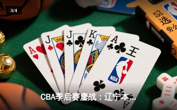 CBA季后赛鏖战：辽宁本钢加时逆转广东宏远，赵继伟砍下33分创生涯新高 - 3